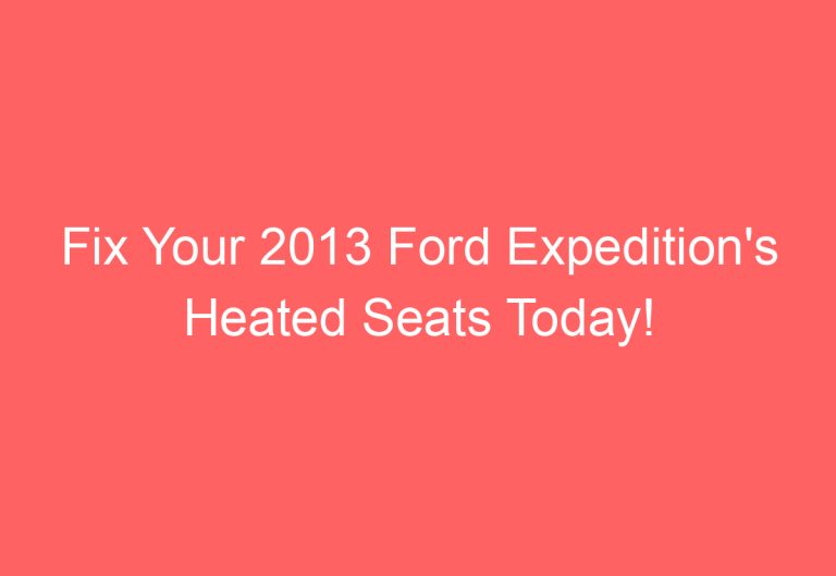 Fix Your 2013 Ford Expedition’s Heated Seats Today!