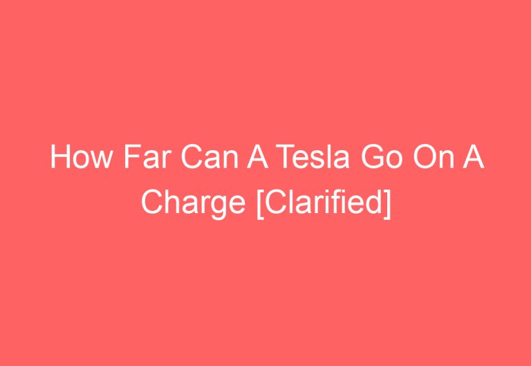 How Far Can A Tesla Go On A Charge [Clarified]