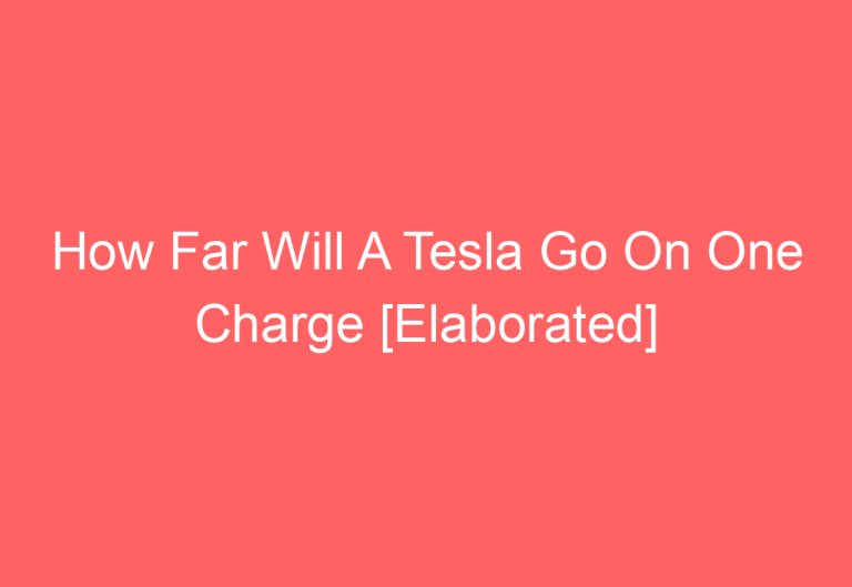 How Far Will A Tesla Go On One Charge [Elaborated]