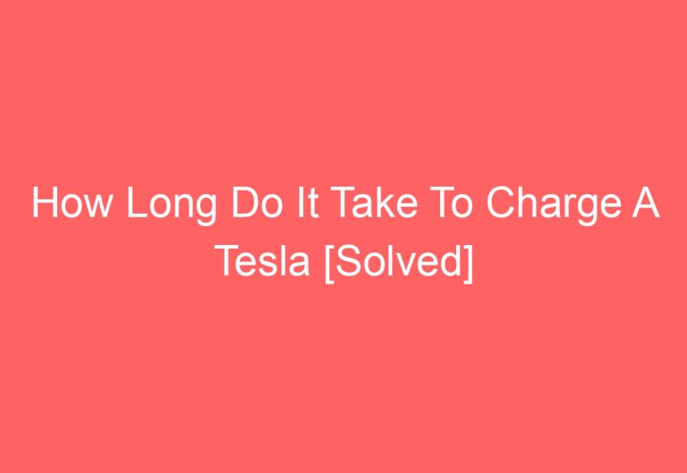 How Long Do It Take To Charge A Tesla [Solved]