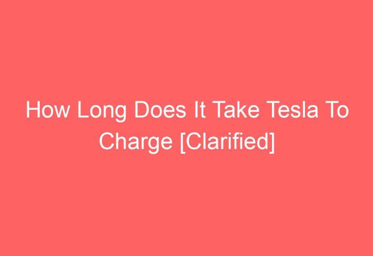 How Long Does It Take Tesla To Charge [Clarified]