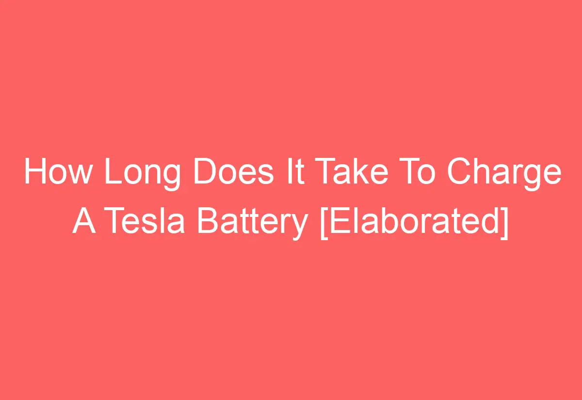 How Long Does It Take To Charge A Tesla Battery [Elaborated