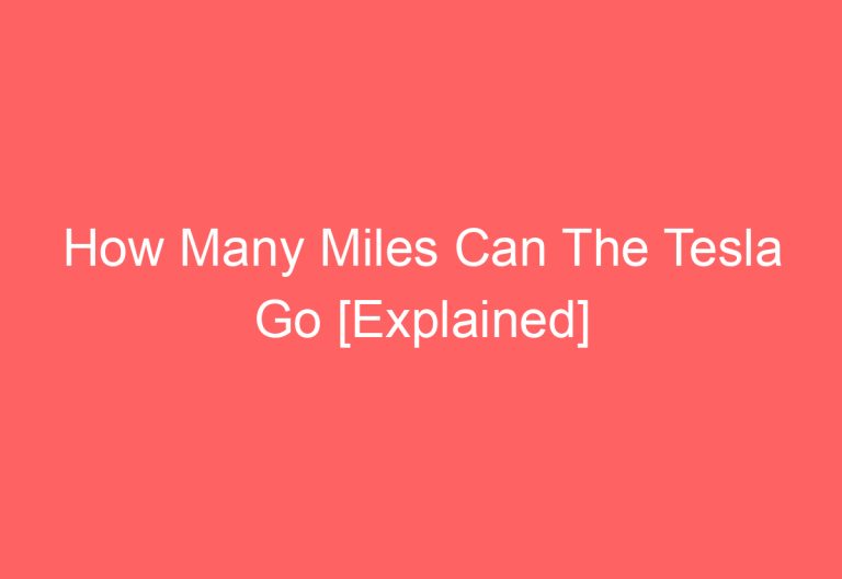 How Many Miles Can The Tesla Go [Explained]