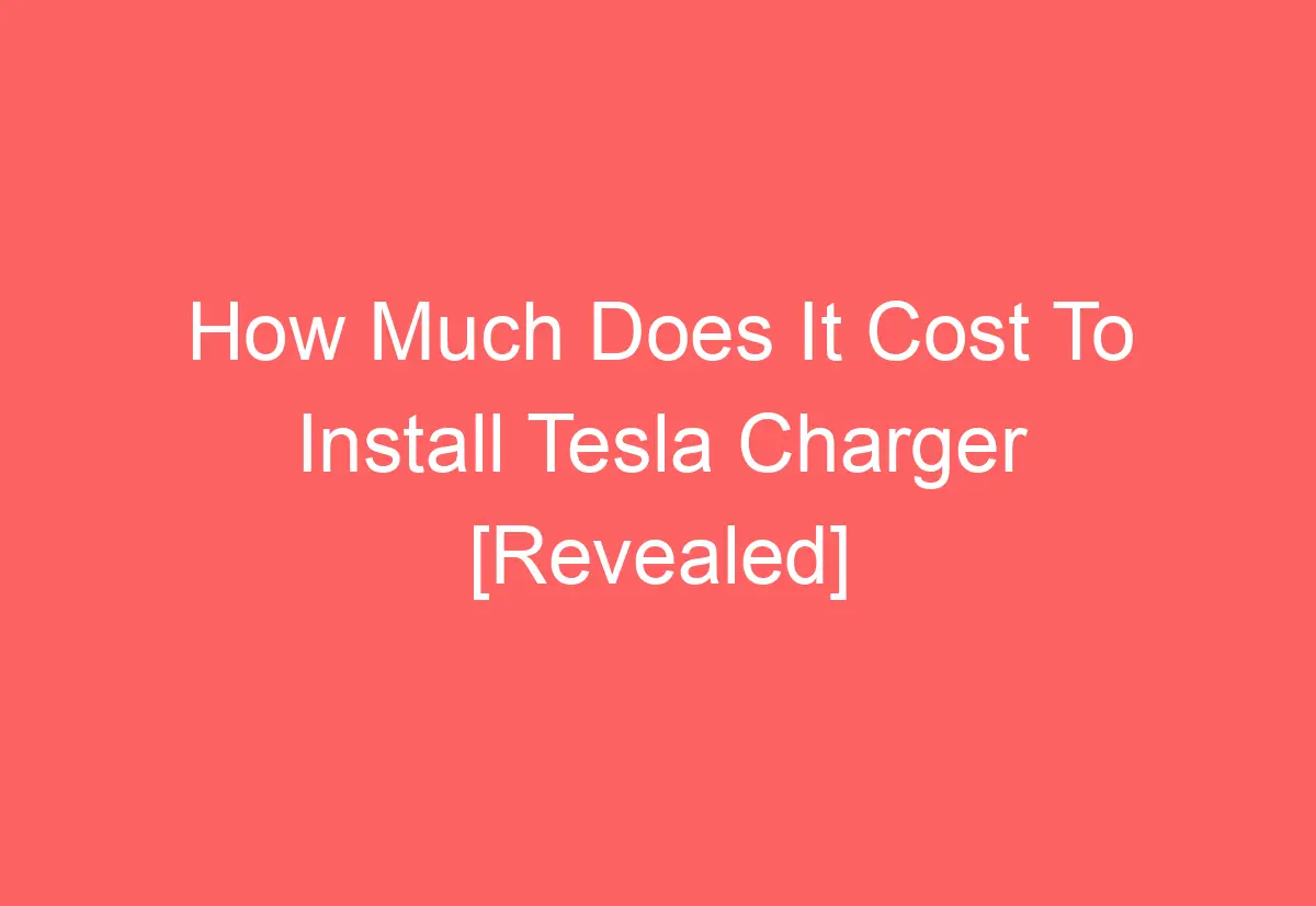 How Much Does It Cost To Install Tesla Charger [Revealed] AutomotiveGlory