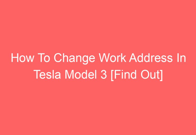 How To Change Work Address In Tesla Model 3 [Find Out]