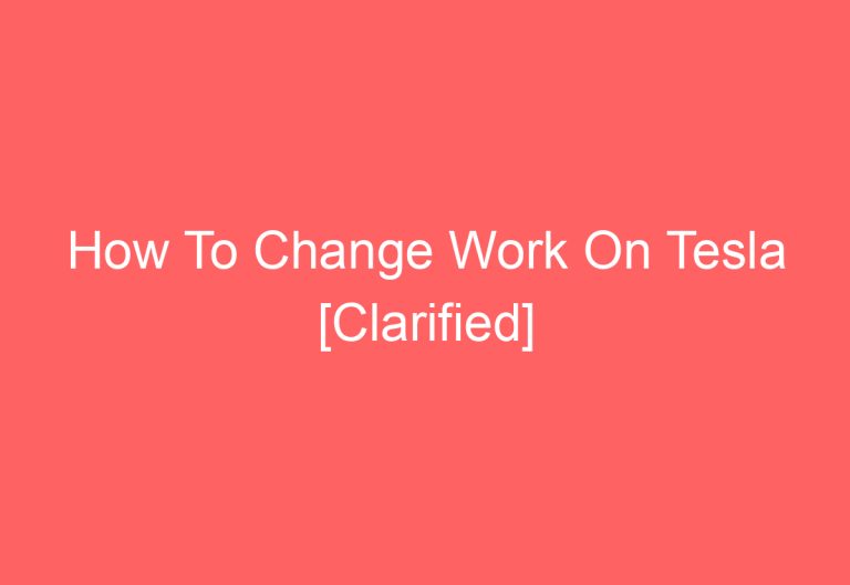 How To Change Work On Tesla [Clarified]