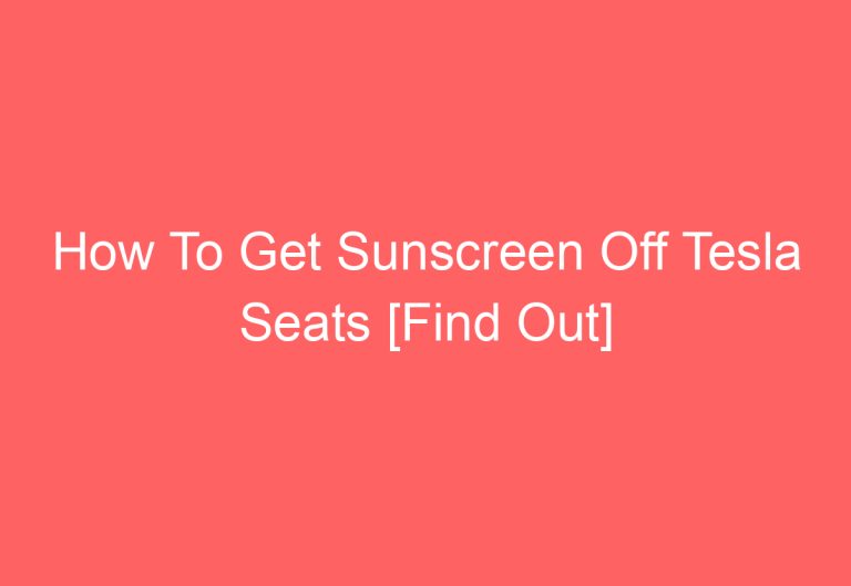 How To Get Sunscreen Off Tesla Seats [Find Out]