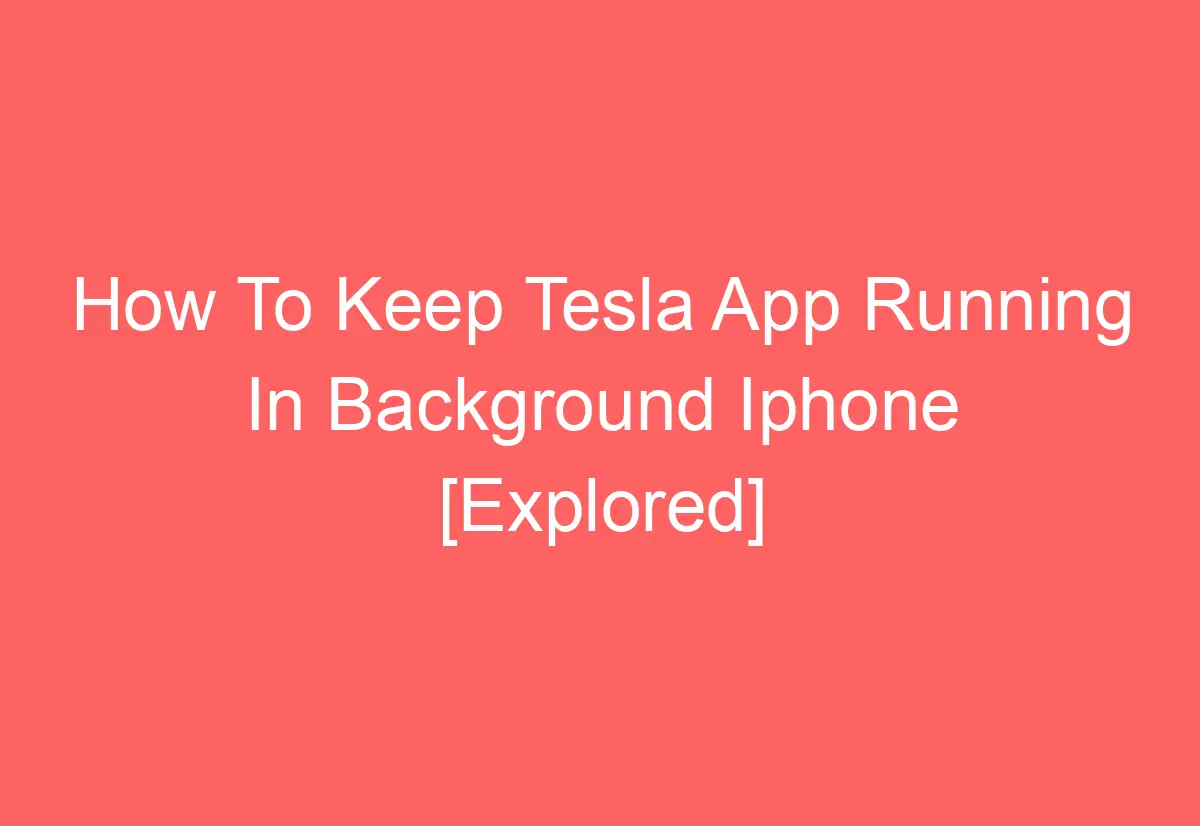 how-to-keep-tesla-app-running-in-background-iphone-explored