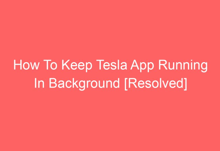 How To Keep Tesla App Running In Background [Resolved]