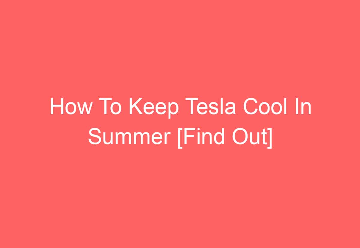 How To Keep Tesla Cool In Summer Find Out Automotiveglory