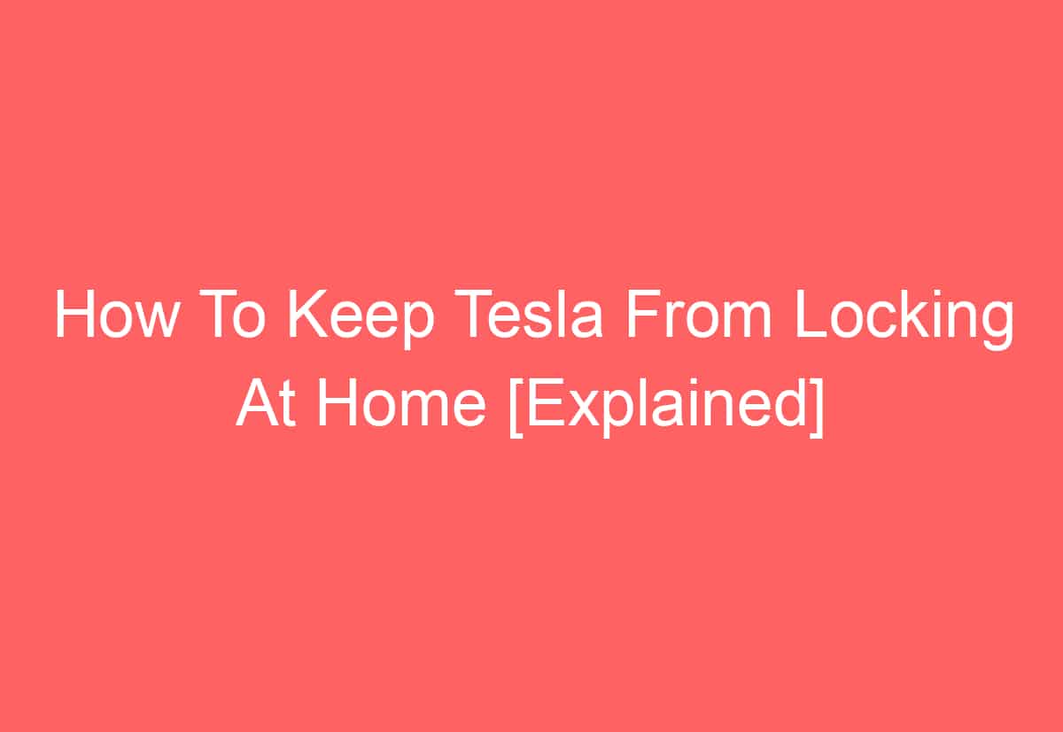 How To Keep Tesla From Locking At Home [Explained]