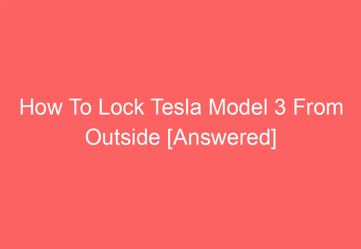 How To Lock Tesla Model 3 From Outside [Answered] AutomotiveGlory