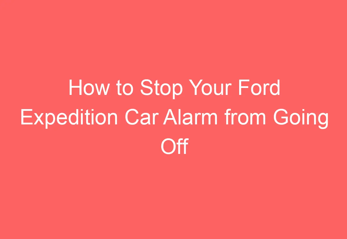 How to Stop Your Ford Expedition Car Alarm from Going Off AutomotiveGlory