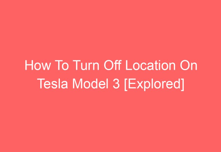 How To Turn Off Location On Tesla Model 3 [Explored]