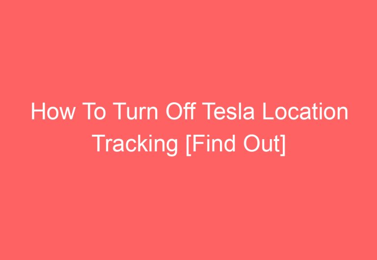 How To Turn Off Tesla Location Tracking [Find Out]
