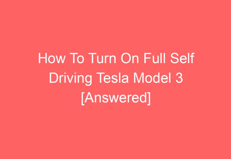 How To Turn On Full Self Driving Tesla Model 3 [Answered]