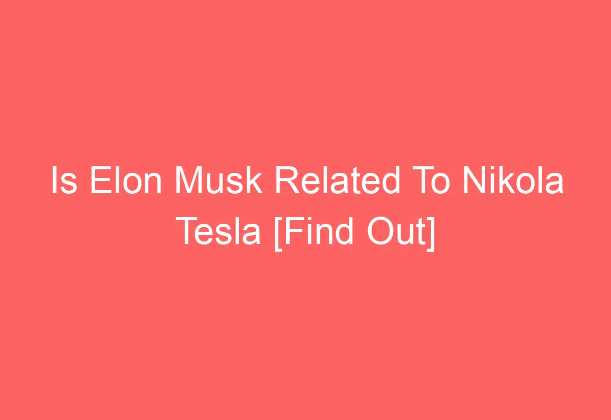 Is Elon Musk Related To Nikola Tesla [Find Out] - AutomotiveGlory