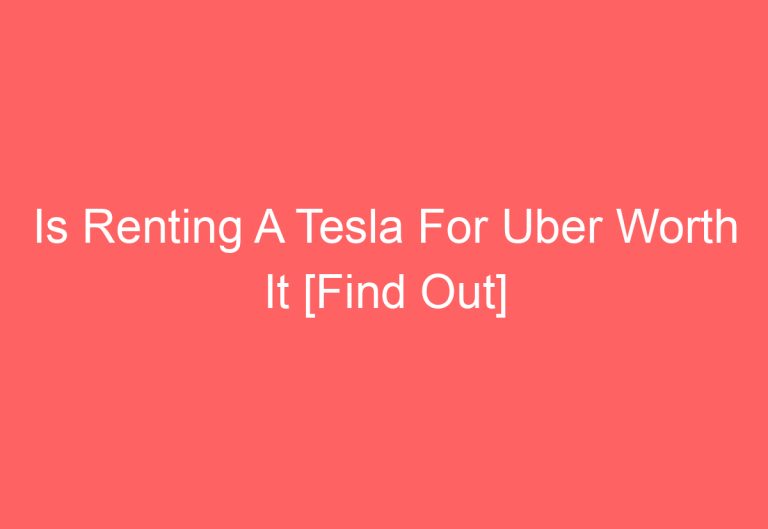 Is Renting A Tesla For Uber Worth It [Find Out]