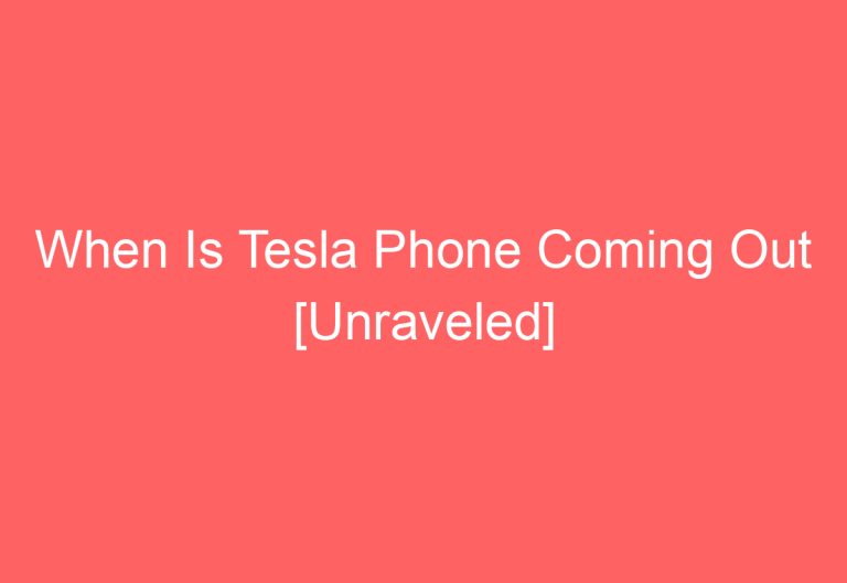 When Is Tesla Phone Coming Out [Unraveled]