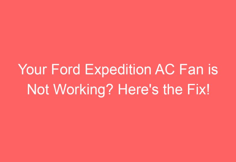 Your Ford Expedition AC Fan is Not Working? Here’s the Fix!