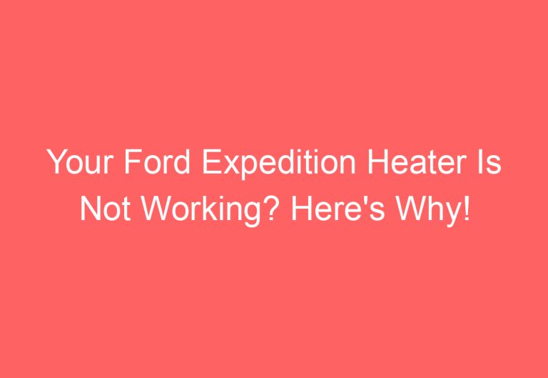 Your Ford Expedition Heater Is Not Working? Here’s Why!