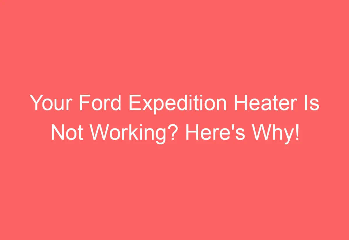 Your Ford Expedition Heater Is Not Working? Here's Why! AutomotiveGlory