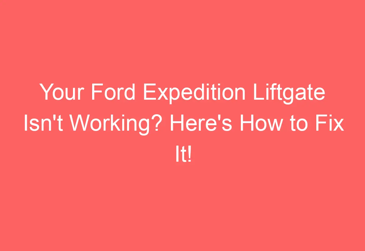 Your Ford Expedition Liftgate Isn't Working? Here's How to Fix It