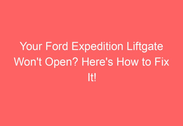 Your Ford Expedition Liftgate Won’t Open? Here’s How to Fix It!