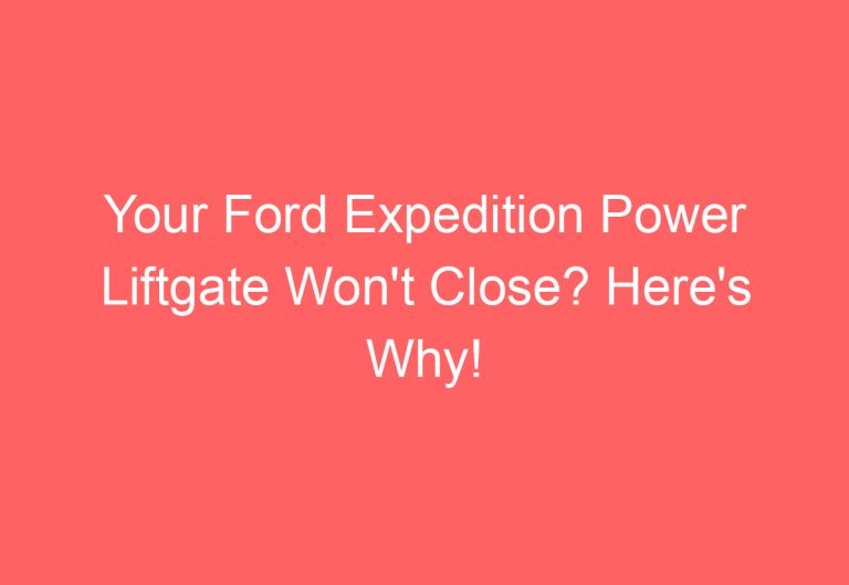 Your Ford Expedition Power Liftgate Won’t Close? Here’s Why!