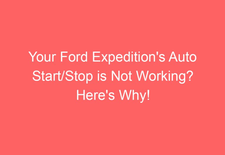 Your Ford Expedition’s Auto Start/Stop is Not Working? Here’s Why!