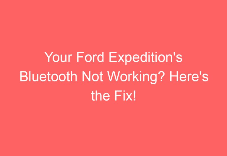 Your Ford Expedition’s Bluetooth Not Working? Here’s the Fix!