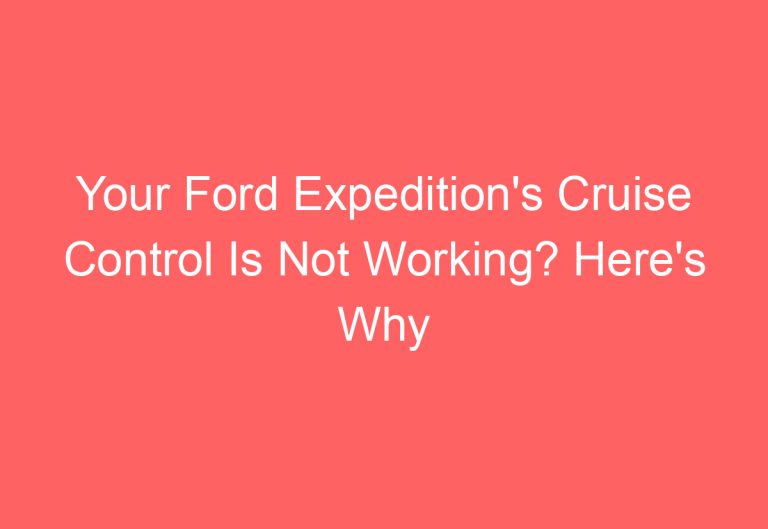 Your Ford Expedition’s Cruise Control Is Not Working? Here’s Why