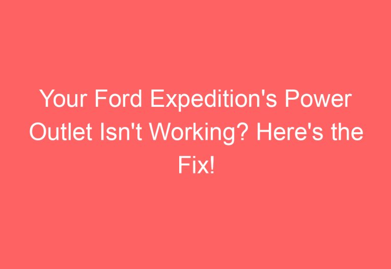 Your Ford Expedition’s Power Outlet Isn’t Working? Here’s the Fix!