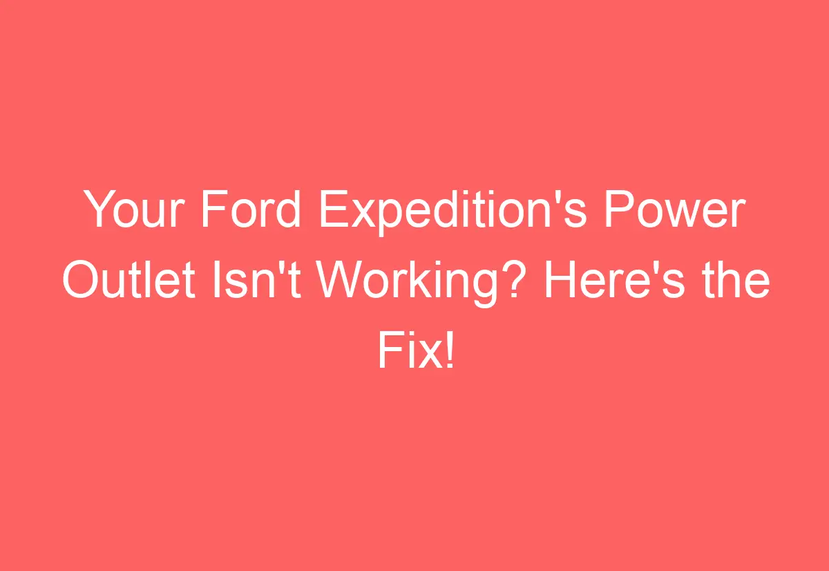 Your Ford Expedition's Power Outlet Isn't Working? Here's the Fix