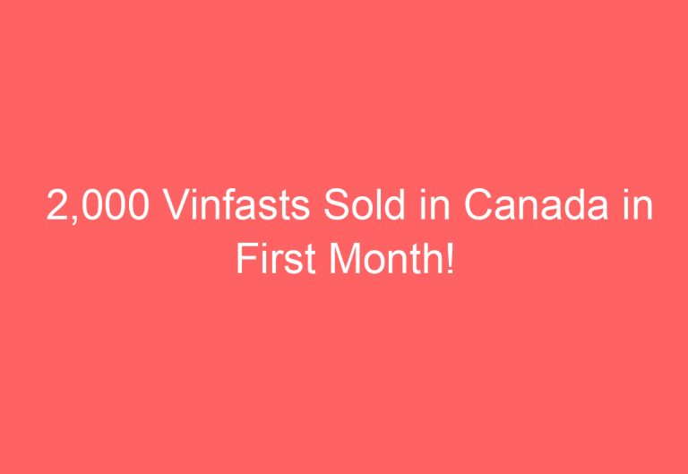 2,000 Vinfasts Sold in Canada in First Month!