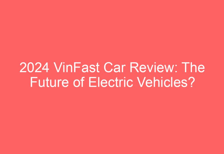 2024 VinFast Car Review: The Future of Electric Vehicles?