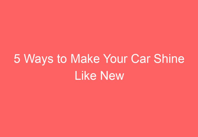 5 Ways to Make Your Car Shine Like New