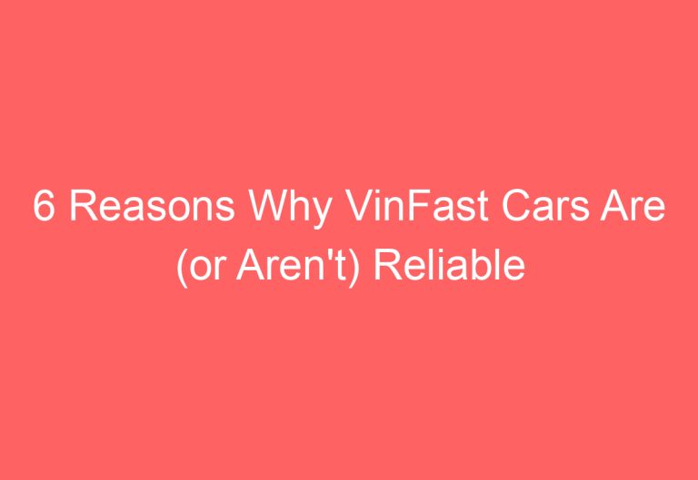 6 Reasons Why VinFast Cars Are (or Aren’t) Reliable