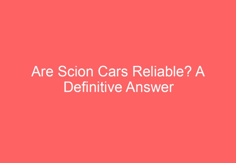 Are Scion Cars Reliable? A Definitive Answer