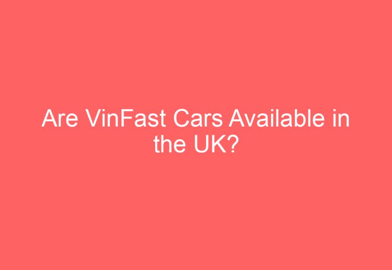 Are VinFast Cars Available in the UK?
