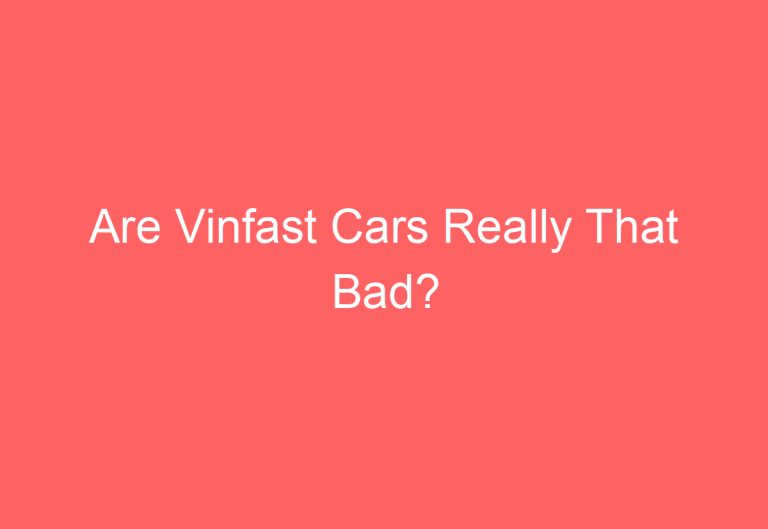 Are Vinfast Cars Really That Bad?