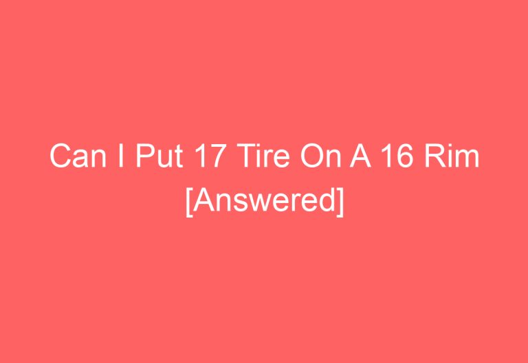 Can I Put 17 Tire On A 16 Rim [Answered]