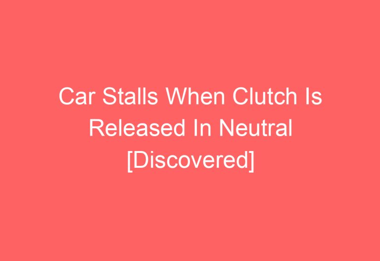 Car Stalls When Clutch Is Released In Neutral [Discovered]