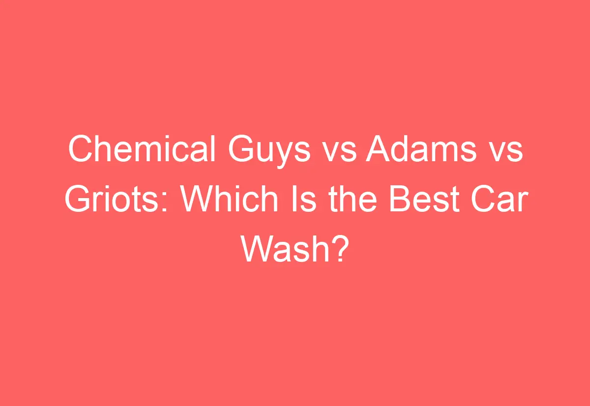 Chemical Guys vs Adams vs Griots Which Is the Best Car Wash? AutomotiveGlory