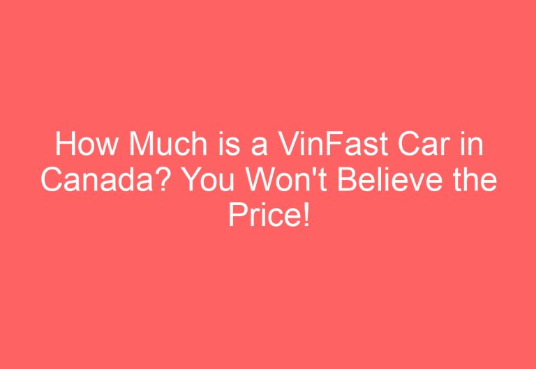 How Much is a VinFast Car in Canada? You Won’t Believe the Price!