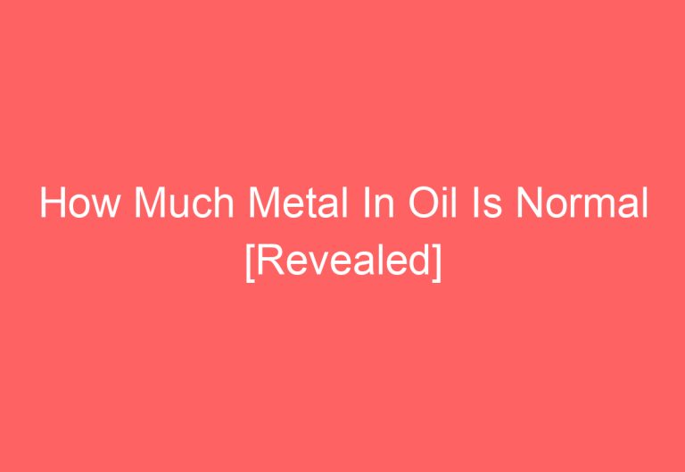 How Much Metal In Oil Is Normal [Revealed]