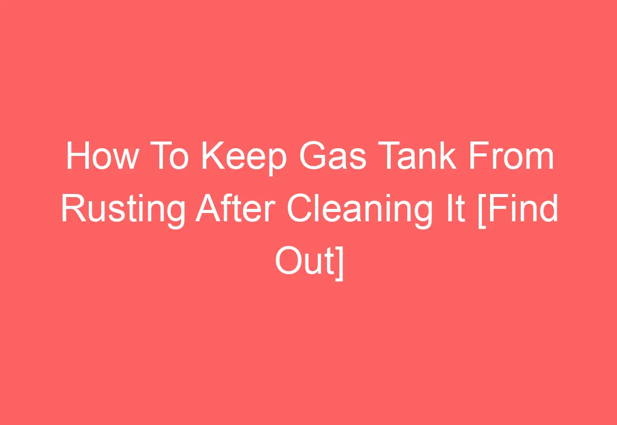 How To Keep Gas Tank From Rusting After Cleaning It [Find Out