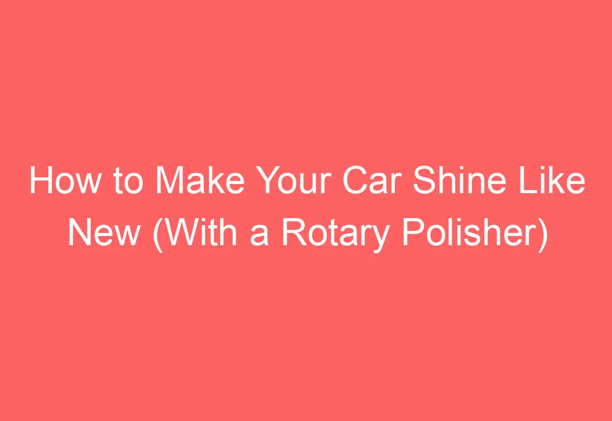 How to Make Your Car Shine Like New (With a Rotary Polisher