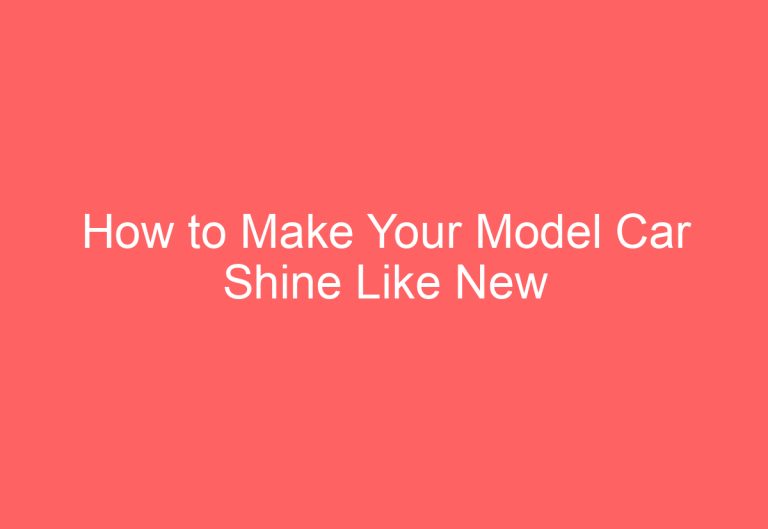 How to Make Your Model Car Shine Like New