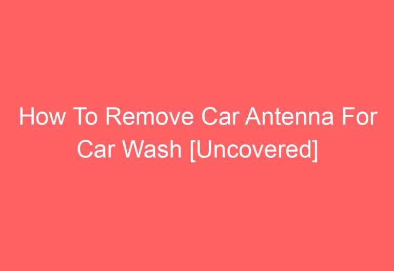 How To Remove Car Antenna For Car Wash [Uncovered]